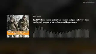 Ep.12 Updates on our spring bear seasons, insights on how we keep our barrels secured to a tree, bea