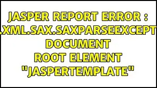 Jasper report error : org.xml.sax.SAXParseException: Document root element 