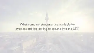 UK Company Structures available for entities expanding into the UK