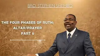 The Four Phases of Ruth; Altar/Prayer Part 6 - Bro. Stephen Shembo