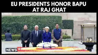 EU Presidents Pay Tribute to Mahatma Gandhi at Raj Ghat, New Delhi | Historic India Visit | N18G