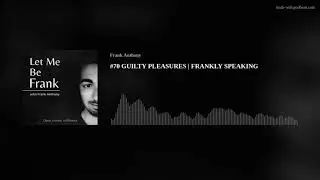 #70 GUILTY PLEASURES | FRANKLY SPEAKING