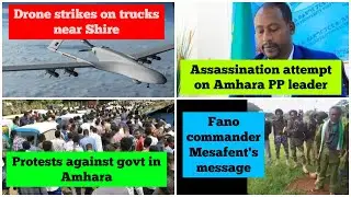 Drone strike on truck near Shire | Assassination attempt on Amhara PP leader | Amhara protest | Fano