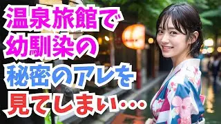 【感動する話】修学旅行で訪れた旅館の温泉から上がった後、幼なじみが〇〇を脱ぎ落とすという事態が発生して...
