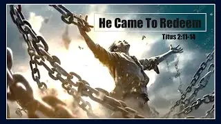 He Came to Redeem -- Titus 2:11-14 -- Pastor Rob Bryceson