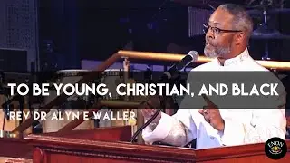 To Be Young, Christian, and Black | Senior Pastor Rev Dr Alyn E Waller