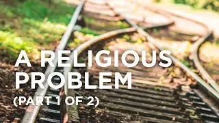 A Religious Problem (Part 1 of 2) &mdash; 03/16/2022