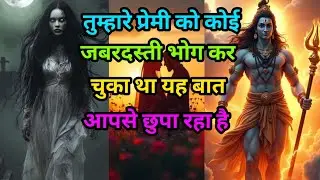 Mahakal sandesh 🌺 तुम्हारे प्रेमी को कोई जबरदस्ती भोग कर चुका था यह बात आपसे छुपा रहा है