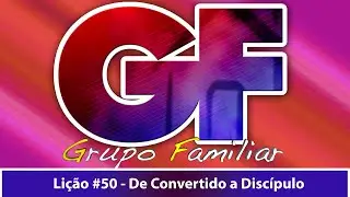 Programa Grupo Familiar #-141 - Lição 50 - De Convertido a Discípulo
