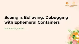 Seeing is Believing: Debugging with Ephemeral Containers - Aaron Alpar, Kasten