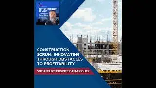 Construction Scrum: Innovating Through Obstacles To Profitability With Felipe Engineer-Manriquez
