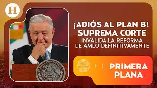 &ldquo;Muere&rdquo; el Plan B: Reforma electoral de AMLO es anulada por la SCJN | Primera Plana