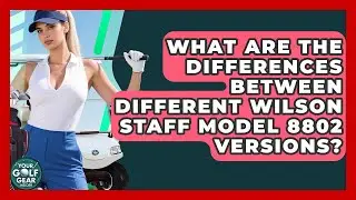 What Are The Differences Between Different Wilson Staff Model 8802 Versions?
