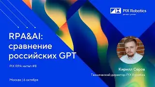 PIX RPA митап №8: RPA&AI: сравнение российских GPT, Кирилл Серов, технический директор PIX Robotics