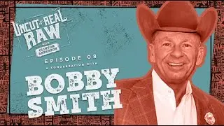 Bobby Smith - Uncut and Real Raw Podcast, Ep #8