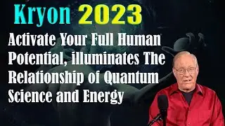 Kryon 💖 Activate Your Full Human Potential, illuminates The Relationship of Quantum Science and Ener