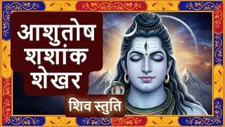 आशुतोष शशाँक शेखर | Ashutosh Shashank Shekhar Shiv Stuti | Powerful Shiva Bhajan
