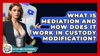 What Is Mediation And How Does It Work In Custody Modification? - Better Family Relationships