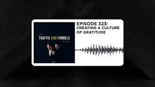The Traffic and Funnels Show Episode 323: Creating A Culture Of Gratitude