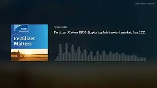 Fertilizer Matters EP35: Exploring Asia&rsquo;s potash market, Aug 2025