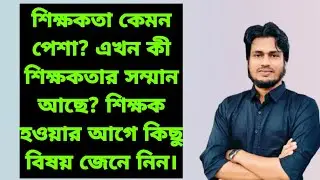 শিক্ষকতা কেমন পেশা? এখন কী শিক্ষকতার সম্মান আছে? শিক্ষকতায় আসার আগে যে বিষয় গুলো জানা দরকার।