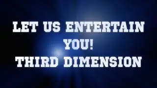 LET US ENTERTAIN YOU! Third Dimension