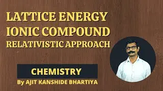 Lattice energy, Ionic compounds, Relativistic approach | By AJIT KANSHIDE BHARATIYA