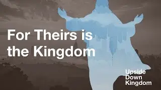 Upside Down Kingdom |  For Theirs is the Kingdom