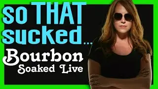 Bourbon Soaked Live - So THAT Sucked - #BourbonSoakedLive