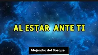 Al estar ante ti. Alejandro del Bosque 