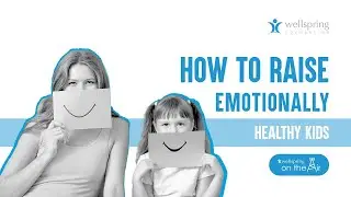 How to Raise Emotionally Healthy Kids - Wellspring on the Air