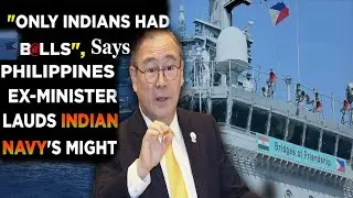'Only Indian Navy Had B#lls' - says Ex Philippines Minister Lauds Indian Government For Daring China