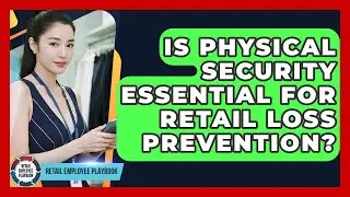 Is Physical Security Essential For Retail Loss Prevention? - Retail Employee Playbook