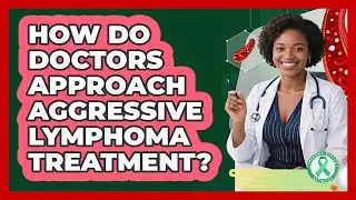 How Do Doctors Approach Aggressive Lymphoma Treatment?