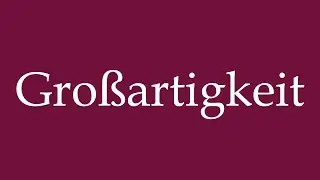 How to Pronounce ''Gro&szlig;artigkeit'' (Magnificence) Correctly in German