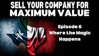 Episode 6 - Where the Magic Happens | Sell Your Company For Maximum Value