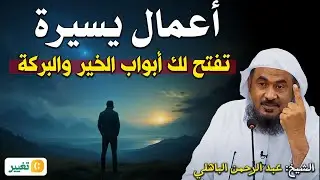 أعمال يسيرة تفتح لك أبواب الخير والبركة... موعظة تُنعش القلب – الشيخ عبد الرحمن الباهلي