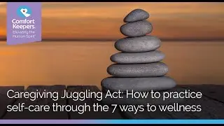 Caregiving Juggling Act: How to Practice Self-Care Through the 7 Ways to Wellness