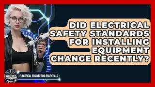 Did Electrical Safety Standards for Installing Equipment Change Recently?