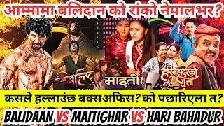 हैट बलिदान हाउसफुल हुन सुरु? कसले हल्लाउला Boxoffice? को पछारिएला त? Balidaan Vs Maitighar Vs Hari
