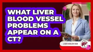 What Liver Blood Vessel Problems Appear On A CT?
