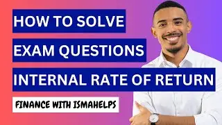 How to solve internal rate of return (IRR) exam questions