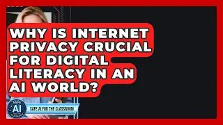 Why Is Internet Privacy Crucial For Digital Literacy In An AI World? - Safe AI for The Classroom
