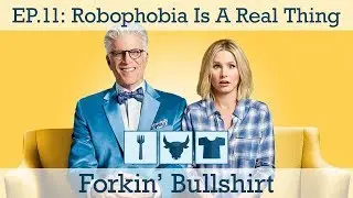 Forkin' Bullshirt Episode 11: Robophobia is a Real Thing