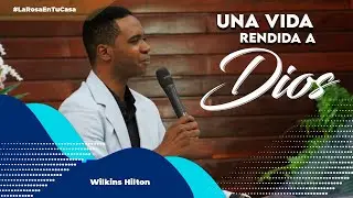 #LaRosaEnTuCasa  l Una Vida Rendida a Dios | Wilkins Hilton