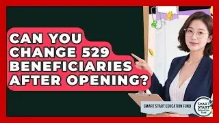 Can You Change 529 Beneficiaries After Opening? - Smart Start Education Fund
