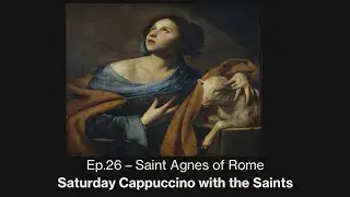 Saint Agnes of Rome &ndash; Saturday Cappuccino with the Saints - Episode #26