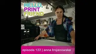 Episode 122: Anna Trojanowska | Hello, Print Friend