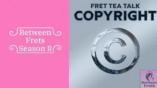 Between Frets S8 S7 - Fret Tea Talk: Copyright
