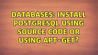 Databases: Install PostgreSQL using source code or using apt-get? (2 Solutions!!)